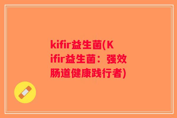 kifir益生菌(Kifir益生菌：强效肠道健康践行者)