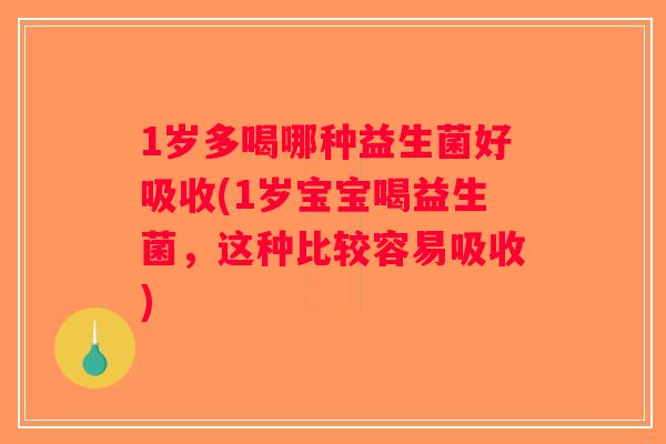 1岁多喝哪种益生菌好吸收(1岁宝宝喝益生菌,这种比较容易吸收) 1岁多喝哪种益生菌好吸收(1岁宝宝喝益生菌,这种比较容易吸收)