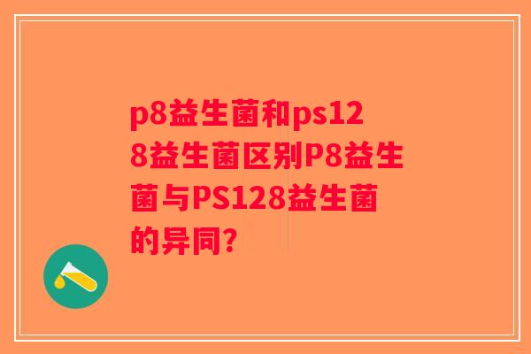 p8益生菌和ps128益生菌区别P8益生菌与PS128益生菌的异同？