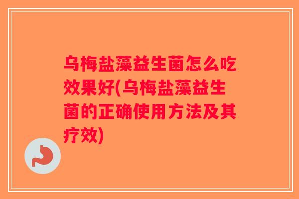 乌梅盐藻益生菌怎么吃效果好(乌梅盐藻益生菌的正确使用方法及其疗效) 乌梅盐藻益生菌怎么吃效果好(乌梅盐藻益生菌的正确使用方法及其疗效)