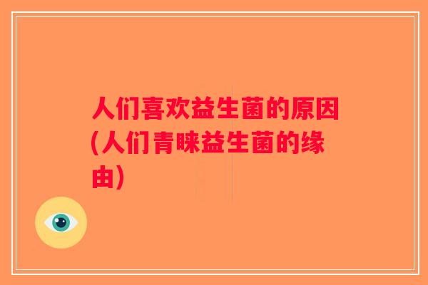人们喜欢益生菌的原因(人们青睐益生菌的缘由)