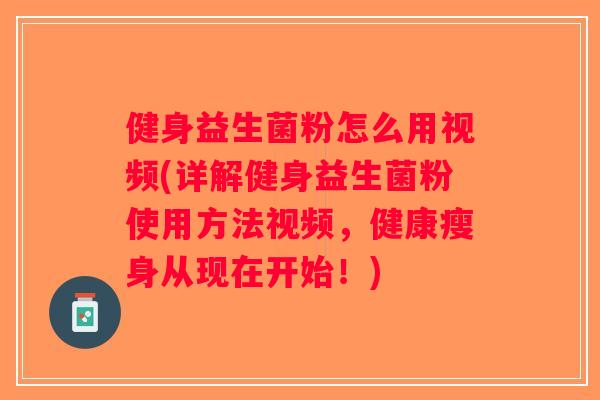 健身益生菌粉怎么用视频(详解健身益生菌粉使用方法视频，健康瘦身从现在开始！)