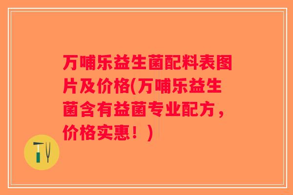 万哺乐益生菌配料表图片及价格(万哺乐益生菌含有益菌专业配方，价格实惠！)