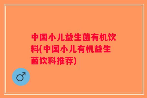 中国小儿益生菌有机饮料(中国小儿有机益生菌饮料推荐)