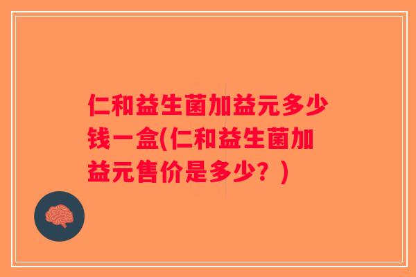 仁和益生菌加益元多少钱一盒(仁和益生菌加益元售价是多少？)