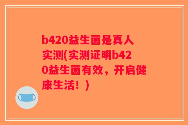 b420益生菌是真人实测(实测证明b420益生菌有效，开启健康生活！)