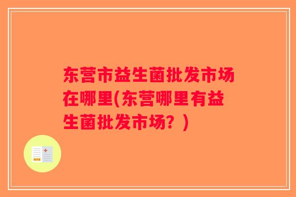 东营市益生菌批发市场在哪里(东营哪里有益生菌批发市场？)