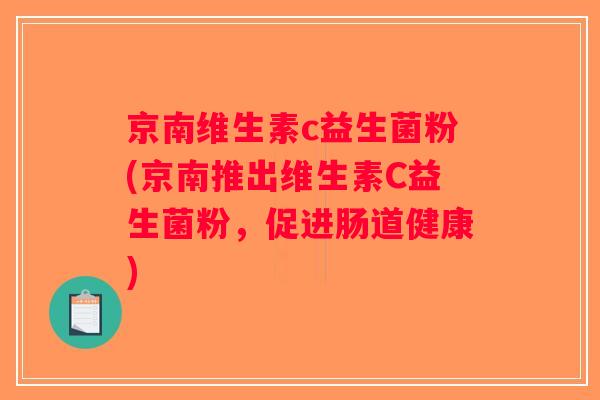 京南维生素c益生菌粉(京南推出维生素C益生菌粉,促进肠道健康) 京南维生素c益生菌粉(京南推出维生素C益生菌粉,促进肠道健康)