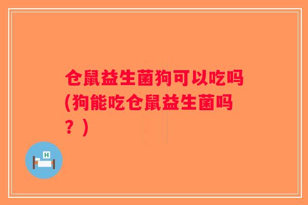 仓鼠益生菌狗可以吃吗(狗能吃仓鼠益生菌吗?) 仓鼠益生菌狗可以吃吗(狗能吃仓鼠益生菌吗?)
