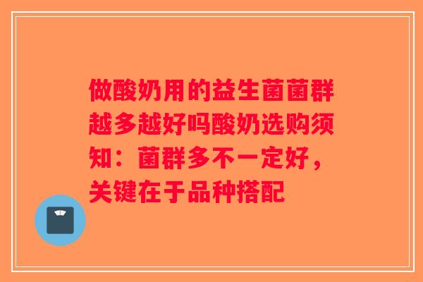 做酸奶用的益生菌菌群越多越好吗酸奶选购须知：菌群多不一定好，关键在于品种搭配