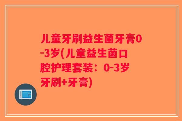 儿童牙刷益生菌牙膏0-3岁(儿童益生菌口腔护理套装：0-3岁牙刷+牙膏)