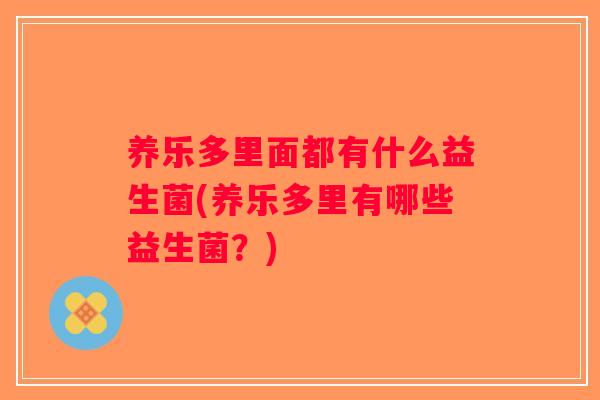 养乐多里面都有什么益生菌(养乐多里有哪些益生菌？)