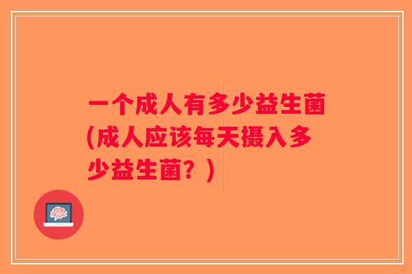 一个成人有多少益生菌(成人应该每天摄入多少益生菌？)