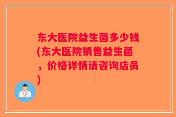 东大医院益生菌多少钱(东大医院销售益生菌,价格详情请咨询店员) 东大医院益生菌多少钱(东大医院销售益生菌,价格详情请咨询店员)