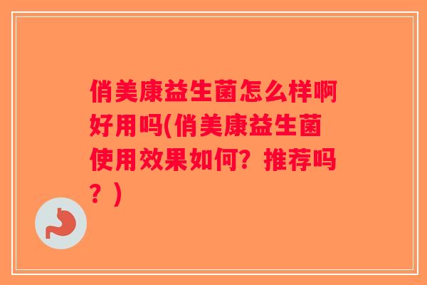 俏美康益生菌怎么样啊好用吗(俏美康益生菌使用效果如何?推荐吗?) 俏美康益生菌怎么样啊好用吗(俏美康益生菌使用效果如何?推荐吗?)