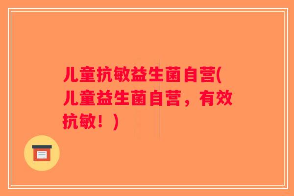儿童抗敏益生菌自营(儿童益生菌自营，有效抗敏！)