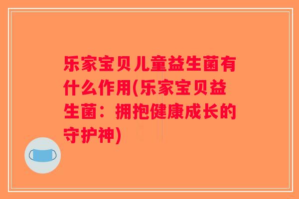 乐家宝贝儿童益生菌有什么作用(乐家宝贝益生菌：拥抱健康成长的守护神)