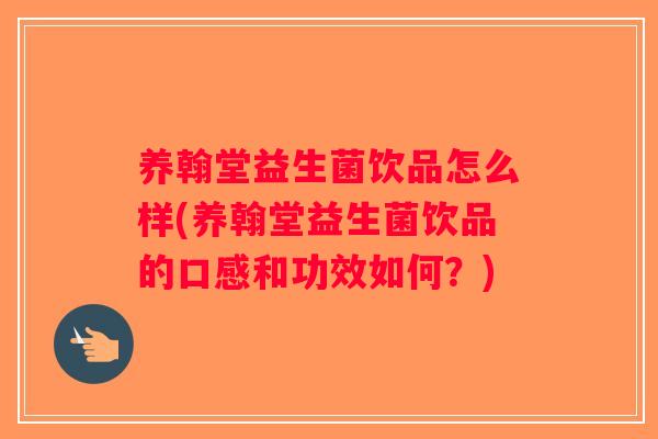 养翰堂益生菌饮品怎么样(养翰堂益生菌饮品的口感和功效如何?) 养翰堂益生菌饮品怎么样(养翰堂益生菌饮品的口感和功效如何?)