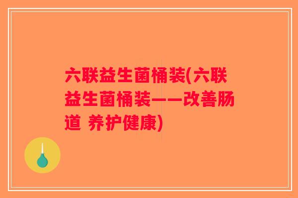 六联益生菌桶装(六联益生菌桶装——改善肠道 养护健康) 六联益生菌桶装(六联益生菌桶装——改善肠道 养护健康)