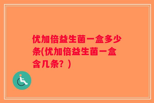 优加倍益生菌一盒多少条(优加倍益生菌一盒含几条？)
