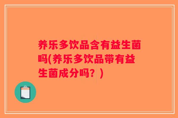 养乐多饮品含有益生菌吗(养乐多饮品带有益生菌成分吗?) 养乐多饮品含有益生菌吗(养乐多饮品带有益生菌成分吗?)
