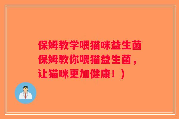 保姆教学喂猫咪益生菌保姆教你喂猫益生菌，让猫咪更加健康！)