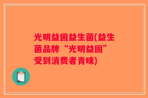 光明益固益生菌(益生菌品牌“光明益固” 受到消费者青睐) 光明益固益生菌(益生菌品牌“光明益固” 受到消费者青睐)