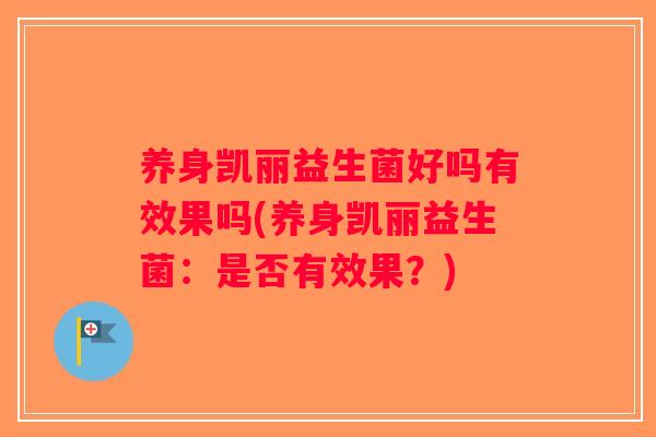 养身凯丽益生菌好吗有效果吗(养身凯丽益生菌：是否有效果？)