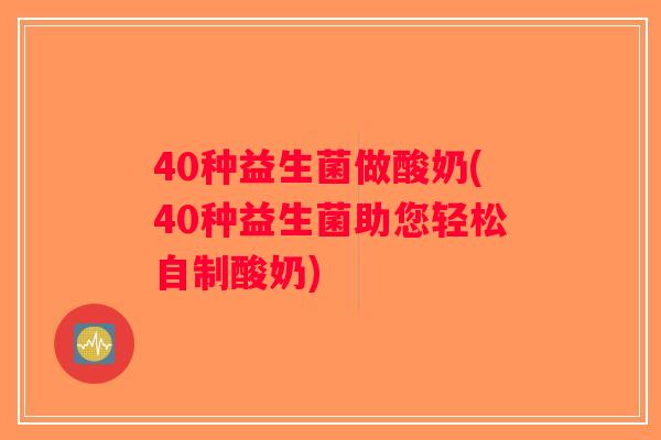 40种益生菌做酸奶(40种益生菌助您轻松自制酸奶)