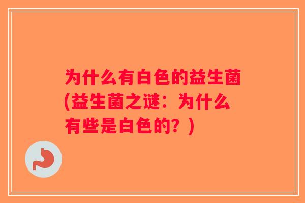 为什么有白色的益生菌(益生菌之谜：为什么有些是白色的？)