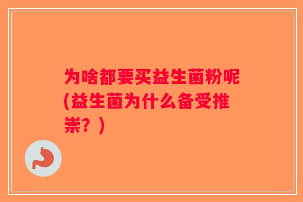 为啥都要买益生菌粉呢(益生菌为什么备受推崇？)