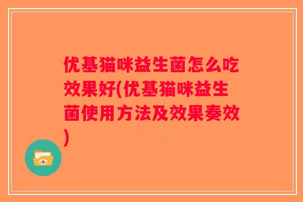 优基猫咪益生菌怎么吃效果好(优基猫咪益生菌使用方法及效果奏效) 优基猫咪益生菌怎么吃效果好(优基猫咪益生菌使用方法及效果奏效)