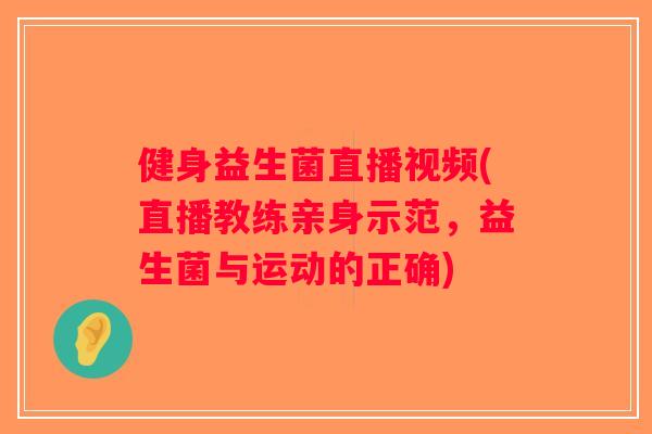 健身益生菌直播视频(直播教练亲身示范，益生菌与运动的正确)