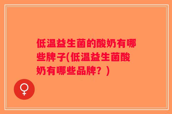 低温益生菌的酸奶有哪些牌子(低温益生菌酸奶有哪些品牌？)