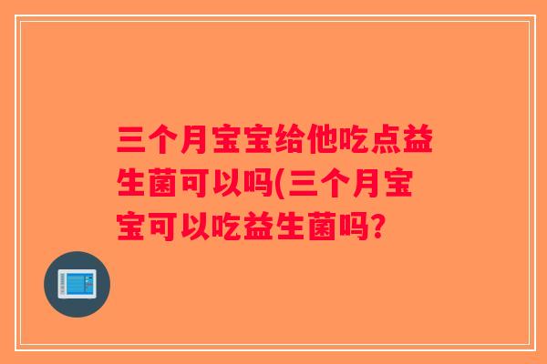 三个月宝宝给他吃点益生菌可以吗(三个月宝宝可以吃益生菌吗？