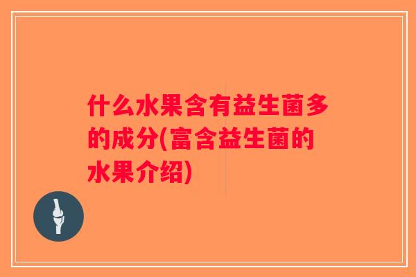什么水果含有益生菌多的成分(富含益生菌的水果介绍)