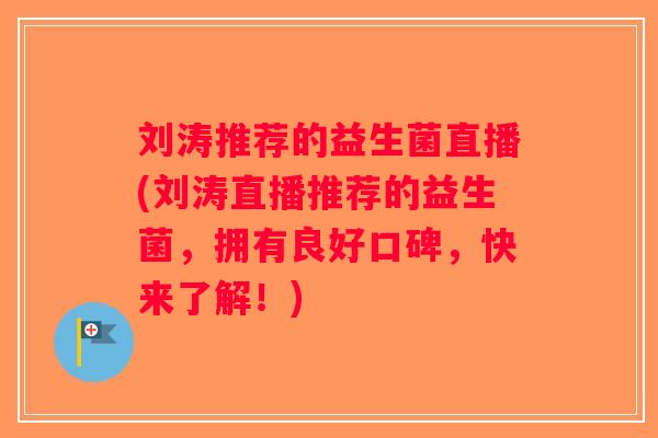 刘涛推荐的益生菌直播(刘涛直播推荐的益生菌，拥有良好口碑，快来了解！)