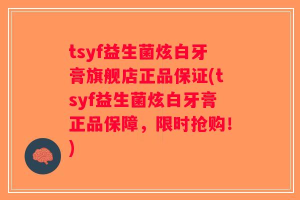 tsyf益生菌炫白牙膏旗舰店正品保证(tsyf益生菌炫白牙膏正品保障,限时抢购!) tsyf益生菌炫白牙膏旗舰店正品保证(tsyf益生菌炫白牙膏正品保障,限时抢购!)