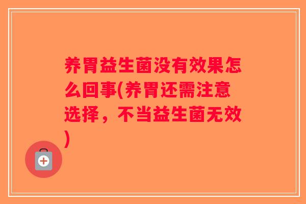 养胃益生菌没有效果怎么回事(养胃还需注意选择，不当益生菌无效)