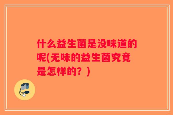什么益生菌是没味道的呢(无味的益生菌究竟是怎样的?) 什么益生菌是没味道的呢(无味的益生菌究竟是怎样的?)