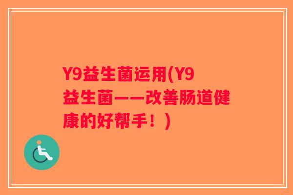 Y9益生菌运用(Y9益生菌——改善肠道健康的好帮手！)
