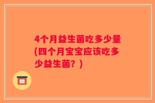 4个月益生菌吃多少量(四个月宝宝应该吃多少益生菌？)