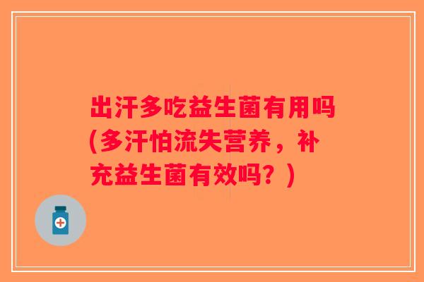 出汗多吃益生菌有用吗(多汗怕流失营养,补充益生菌有效吗?) 出汗多吃益生菌有用吗(多汗怕流失营养,补充益生菌有效吗?)