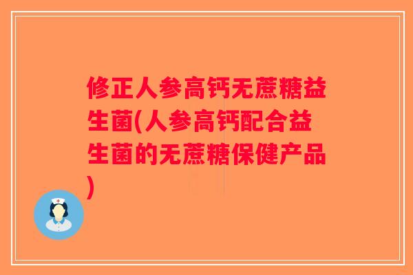 修正人参高钙无蔗糖益生菌(人参高钙配合益生菌的无蔗糖保健产品)