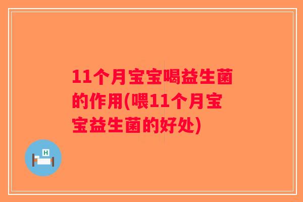 11个月宝宝喝益生菌的作用(喂11个月宝宝益生菌的好处)