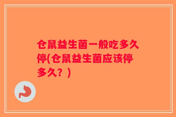 仓鼠益生菌一般吃多久停(仓鼠益生菌应该停多久？)