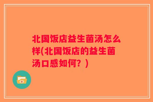 北国饭店益生菌汤怎么样(北国饭店的益生菌汤口感如何？)