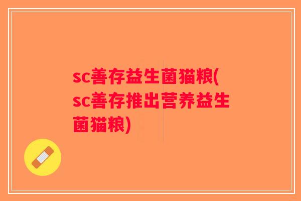 sc善存益生菌猫粮(sc善存推出营养益生菌猫粮)