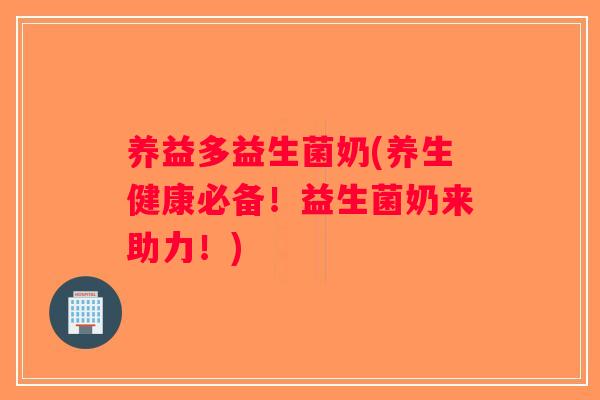 养益多益生菌奶(养生健康必备！益生菌奶来助力！)