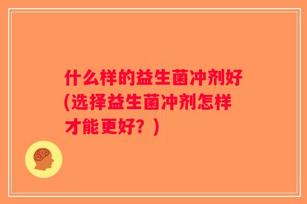 什么样的益生菌冲剂好(选择益生菌冲剂怎样才能更好？)